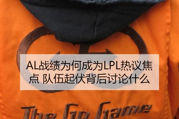 AL战绩为何成为LPL热议焦点 队伍起伏背后讨论什么