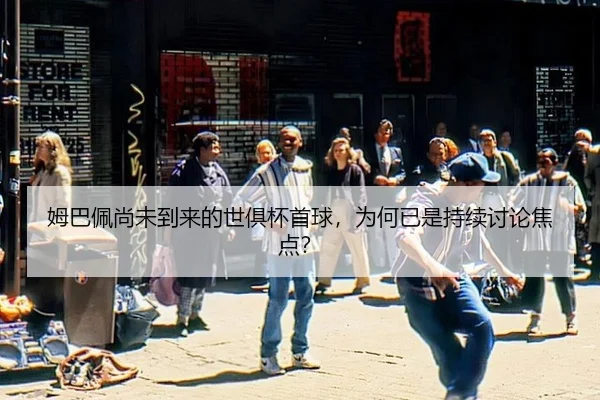 姆巴佩尚未到来的世俱杯首球，为何已是持续讨论焦点？ - ayx